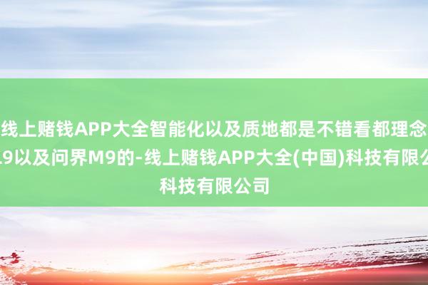 线上赌钱APP大全智能化以及质地都是不错看都理念念L9以及问界M9的-线上赌钱APP大全(中国)科技有限公司