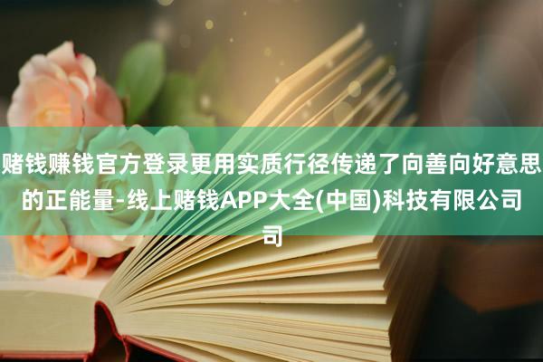 赌钱赚钱官方登录更用实质行径传递了向善向好意思的正能量-线上赌钱APP大全(中国)科技有限公司