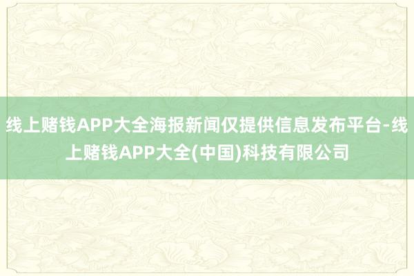 线上赌钱APP大全海报新闻仅提供信息发布平台-线上赌钱APP大全(中国)科技有限公司