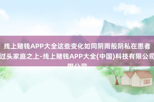 线上赌钱APP大全这些变化如同阴雨般阴私在患者过头家庭之上-线上赌钱APP大全(中国)科技有限公司