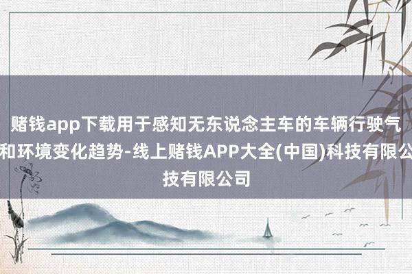 赌钱app下载用于感知无东说念主车的车辆行驶气象和环境变化趋势-线上赌钱APP大全(中国)科技有限公司