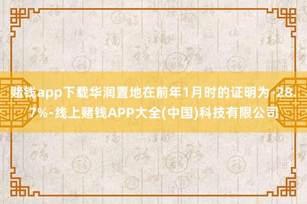 赌钱app下载华润置地在前年1月时的证明为-28.7%-线上赌钱APP大全(中国)科技有限公司