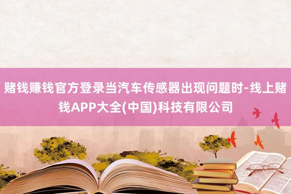 赌钱赚钱官方登录当汽车传感器出现问题时-线上赌钱APP大全(中国)科技有限公司