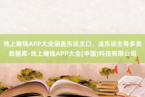 线上赌钱APP大全涵盖东谈主口、法东谈主等多类数据库-线上赌钱APP大全(中国)科技有限公司