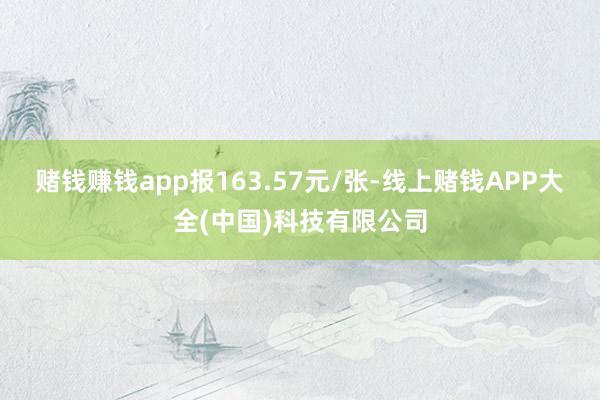 赌钱赚钱app报163.57元/张-线上赌钱APP大全(中国)科技有限公司