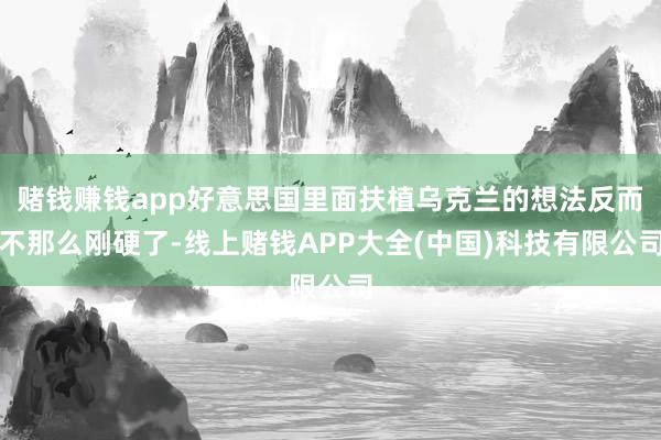 赌钱赚钱app好意思国里面扶植乌克兰的想法反而不那么刚硬了-线上赌钱APP大全(中国)科技有限公司