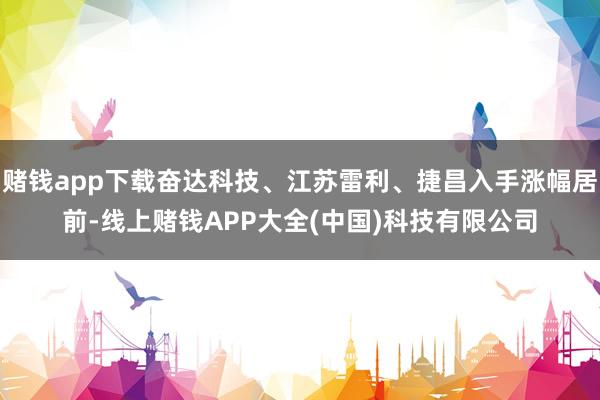 赌钱app下载奋达科技、江苏雷利、捷昌入手涨幅居前-线上赌钱APP大全(中国)科技有限公司