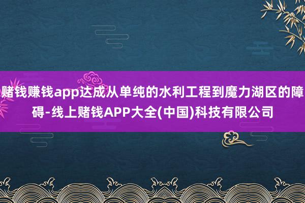 赌钱赚钱app达成从单纯的水利工程到魔力湖区的障碍-线上赌钱APP大全(中国)科技有限公司