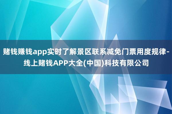 赌钱赚钱app实时了解景区联系减免门票用度规律-线上赌钱APP大全(中国)科技有限公司