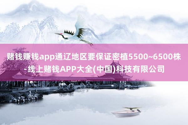 赌钱赚钱app通辽地区要保证密植5500~6500株-线上赌钱APP大全(中国)科技有限公司