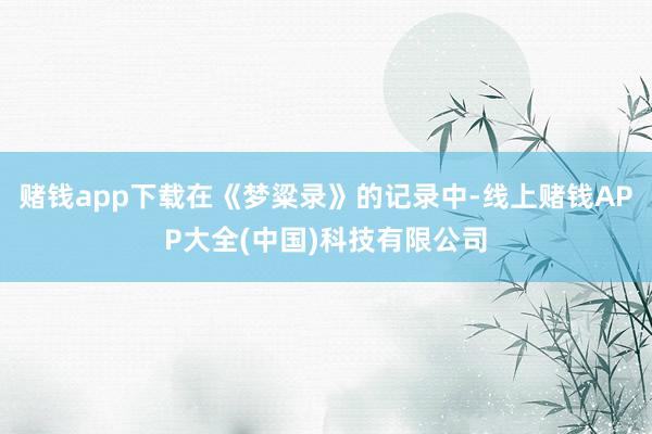赌钱app下载在《梦粱录》的记录中-线上赌钱APP大全(中国)科技有限公司
