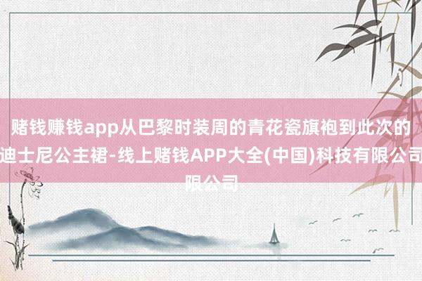 赌钱赚钱app从巴黎时装周的青花瓷旗袍到此次的迪士尼公主裙-线上赌钱APP大全(中国)科技有限公司