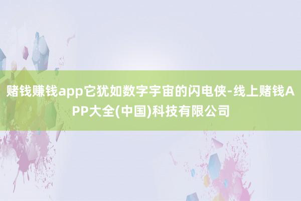 赌钱赚钱app它犹如数字宇宙的闪电侠-线上赌钱APP大全(中国)科技有限公司