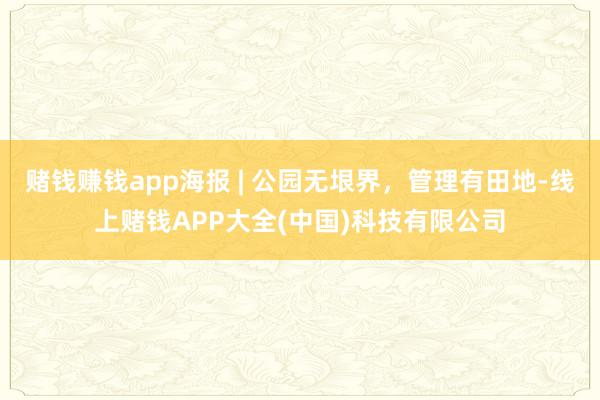 赌钱赚钱app海报 | 公园无垠界，管理有田地-线上赌钱APP大全(中国)科技有限公司