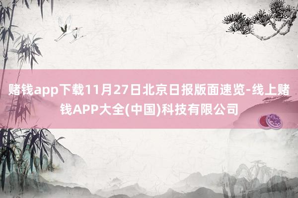 赌钱app下载11月27日北京日报版面速览-线上赌钱APP大全(中国)科技有限公司