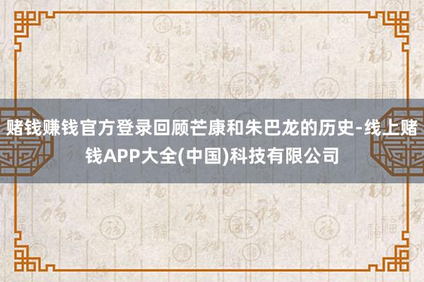 赌钱赚钱官方登录回顾芒康和朱巴龙的历史-线上赌钱APP大全(中国)科技有限公司