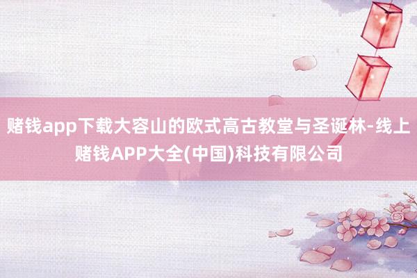 赌钱app下载大容山的欧式高古教堂与圣诞林-线上赌钱APP大全(中国)科技有限公司