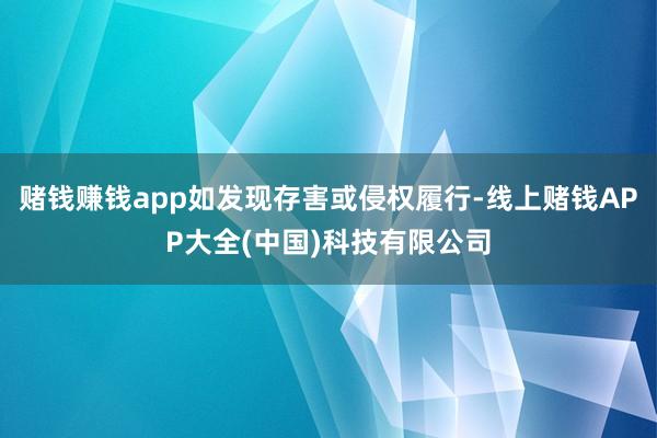 赌钱赚钱app如发现存害或侵权履行-线上赌钱APP大全(中国)科技有限公司