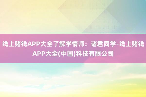 线上赌钱APP大全了解学情师：诸君同学-线上赌钱APP大全(中国)科技有限公司