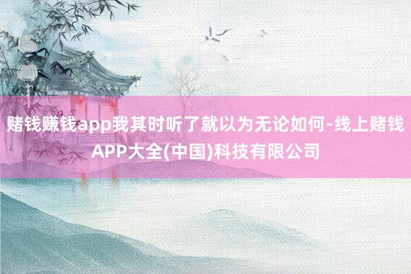 赌钱赚钱app我其时听了就以为无论如何-线上赌钱APP大全(中国)科技有限公司