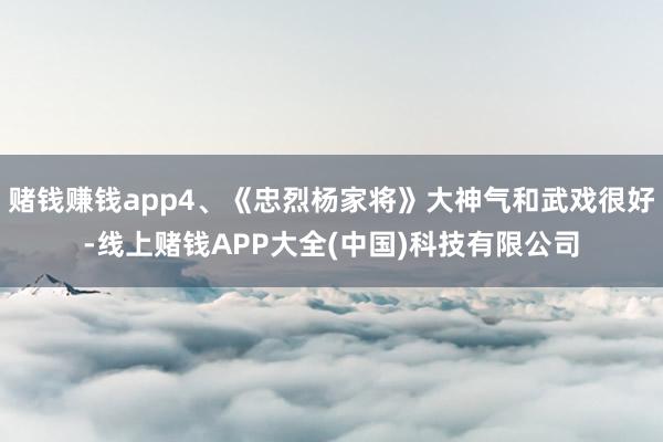 赌钱赚钱app4、《忠烈杨家将》大神气和武戏很好-线上赌钱APP大全(中国)科技有限公司