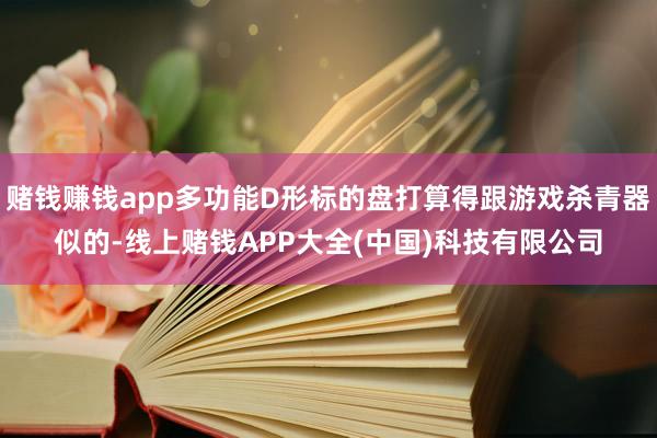 赌钱赚钱app多功能D形标的盘打算得跟游戏杀青器似的-线上赌钱APP大全(中国)科技有限公司