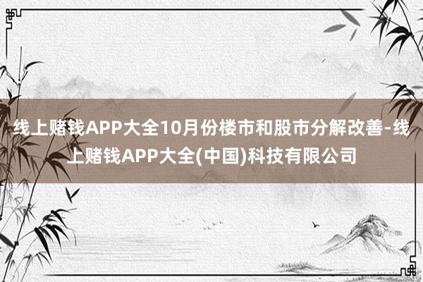 线上赌钱APP大全10月份楼市和股市分解改善-线上赌钱APP大全(中国)科技有限公司