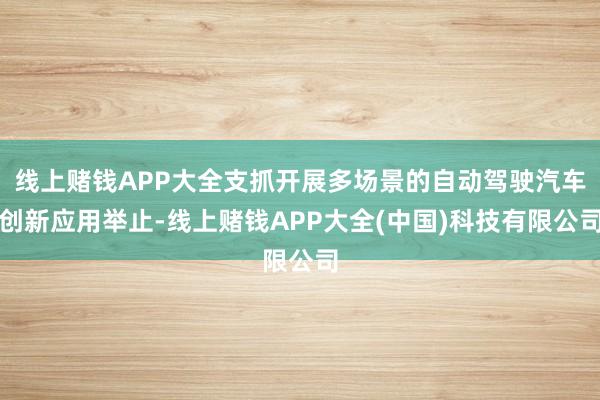 线上赌钱APP大全支抓开展多场景的自动驾驶汽车创新应用举止-线上赌钱APP大全(中国)科技有限公司