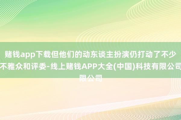 赌钱app下载但他们的动东谈主扮演仍打动了不少不雅众和评委-线上赌钱APP大全(中国)科技有限公司