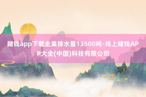 赌钱app下载圭臬排水量13500吨-线上赌钱APP大全(中国)科技有限公司
