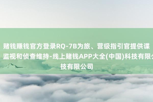 赌钱赚钱官方登录RQ-7B为旅、营级指引官提供谍报、监视和侦查维持-线上赌钱APP大全(中国)科技有限公司