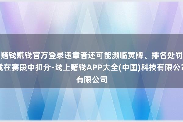 赌钱赚钱官方登录违章者还可能濒临黄牌、排名处罚或在赛段中扣分-线上赌钱APP大全(中国)科技有限公司
