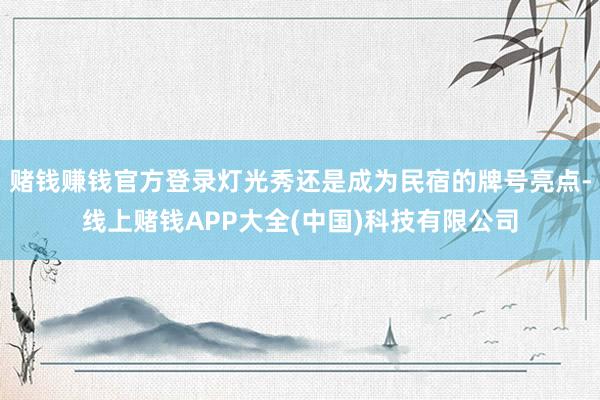 赌钱赚钱官方登录灯光秀还是成为民宿的牌号亮点-线上赌钱APP大全(中国)科技有限公司