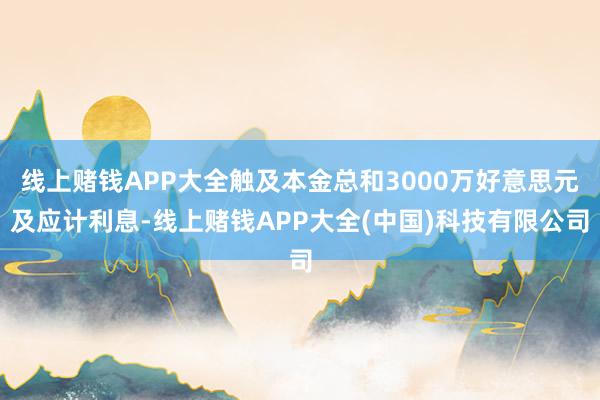 线上赌钱APP大全触及本金总和3000万好意思元及应计利息-线上赌钱APP大全(中国)科技有限公司