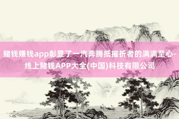 赌钱赚钱app彰显了一汽奔腾抵摧折者的满满至心-线上赌钱APP大全(中国)科技有限公司