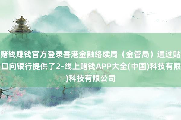 赌钱赚钱官方登录香港金融络续局（金管局）通过贴现窗口向银行提供了2-线上赌钱APP大全(中国)科技有限公司