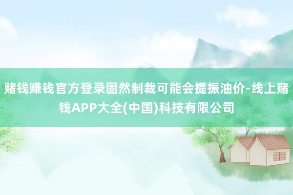 赌钱赚钱官方登录固然制裁可能会提振油价-线上赌钱APP大全(中国)科技有限公司