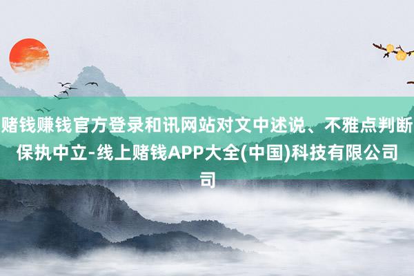 赌钱赚钱官方登录和讯网站对文中述说、不雅点判断保执中立-线上赌钱APP大全(中国)科技有限公司