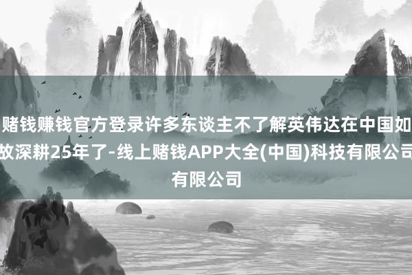 赌钱赚钱官方登录许多东谈主不了解英伟达在中国如故深耕25年了-线上赌钱APP大全(中国)科技有限公司