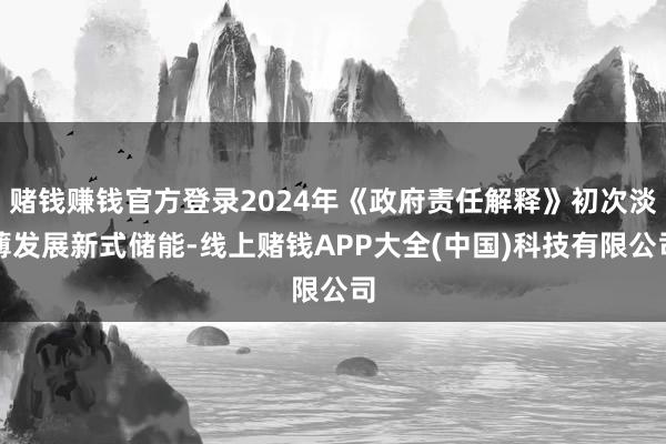 赌钱赚钱官方登录2024年《政府责任解释》初次淡薄发展新式储能-线上赌钱APP大全(中国)科技有限公司