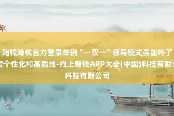 赌钱赚钱官方登录举例“一双一”领导模式虽能终了高度个性化和高质地-线上赌钱APP大全(中国)科技有限公司
