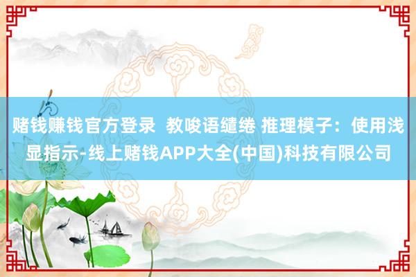 赌钱赚钱官方登录  教唆语缱绻 推理模子：使用浅显指示-线上赌钱APP大全(中国)科技有限公司