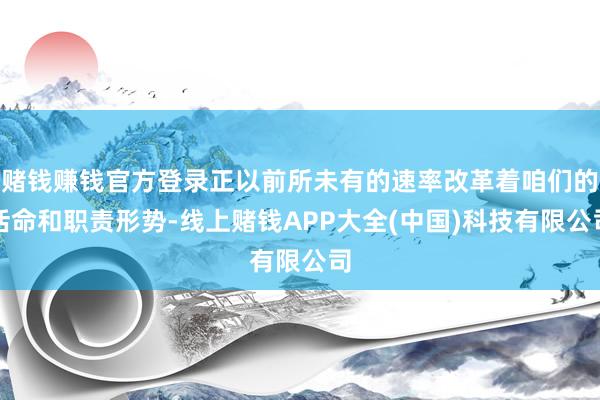 赌钱赚钱官方登录正以前所未有的速率改革着咱们的活命和职责形势-线上赌钱APP大全(中国)科技有限公司