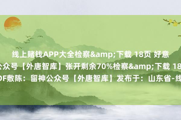 线上赌钱APP大全检察&下载 18页 好意思满PDF敷陈：留神公众号【外唐智库】张开剩余70%检察&下载 18页 好意思满PDF敷陈：留神公众号【外唐智库】发布于：山东省-线上赌钱APP大全(中国)科技有限公司