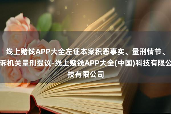 线上赌钱APP大全左证本案积恶事实、量刑情节、公诉机关量刑提议-线上赌钱APP大全(中国)科技有限公司