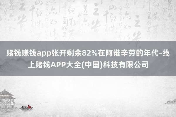 赌钱赚钱app张开剩余82%在阿谁辛劳的年代-线上赌钱APP大全(中国)科技有限公司