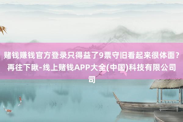 赌钱赚钱官方登录只得益了9票守旧看起来很体面？再往下瞅-线上赌钱APP大全(中国)科技有限公司