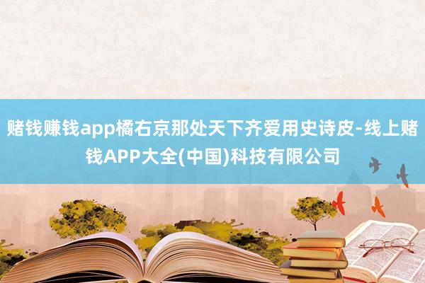 赌钱赚钱app橘右京那处天下齐爱用史诗皮-线上赌钱APP大全(中国)科技有限公司