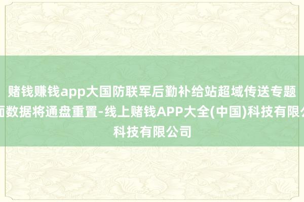 赌钱赚钱app大国防联军后勤补给站超域传送专题页面数据将通盘重置-线上赌钱APP大全(中国)科技有限公司