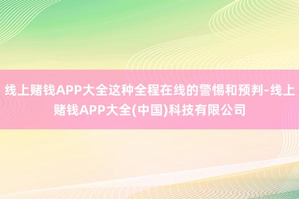 线上赌钱APP大全这种全程在线的警惕和预判-线上赌钱APP大全(中国)科技有限公司